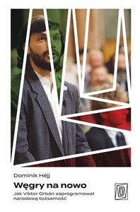Obrazek Węgry na nowo Jak Viktor Orbán zaprogramował narodową tożsamość
