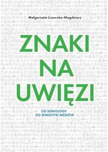 Obrazek Znaki na uwięzi Od semiologii do semiotyki mediów