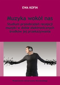 Obrazek Muzyka wokół nas Studium przeobrażeń recepcji muzyki w dobie elektronicznych środków jej przekazywania