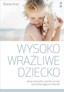 Obrazek Wysoko wrażliwe dziecko Jak zrozumieć dziecko i pomóc mu żyć w przytłaczającym świecie?