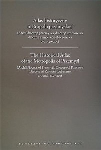 Obrazek Atlas historyczny metropolii przemyskiej (Arch)diecezja przemyska, diecezja rzeszowska, diecezja zamojsko-lubaczowska ok.1340-2018
