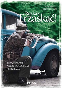 Obrazek Rozkaz: Trzaskać! Zapomniane akcje polskiego podziemia