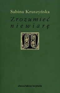 Obrazek Zrozumieć niewiarę Filozoficzne wyznania niewiary w nowożytnej myśli francuskiej