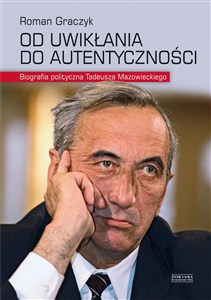 Obrazek Od uwikłania do autentyczności Biografia polityczna Tadeusza Mazowieckiego