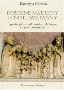 Obrazek Pobożne matrony i cnotliwe panny Epitafia jako źródło wiedzy o kobiecie w epoce nowożytnej