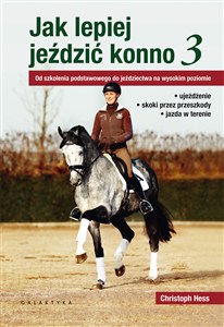 Obrazek Jak lepiej jeździć konno Od szkolenia podstawowego do jeździectwa na wysokim poziomie