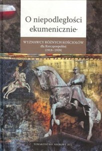 Obrazek O niepodległości ekumenicznie Wyznawcy różnych Kościołów dla Rzeczpospolitej (1918-1939)