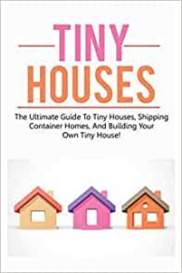 Obrazek Tiny Houses The ultimate guide to tiny houses, shipping container homes, and building your own tiny house!
