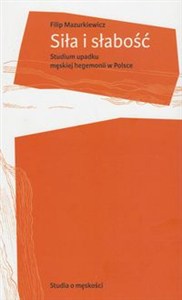 Obrazek Siła i słabość Studium upadku męskiej hegemonii w Polsce