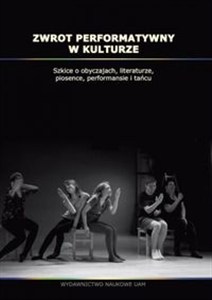 Obrazek Zwrot performatywny w kulturze Szkice o obyczajach, literaturze, piosence, performansie i tańcu