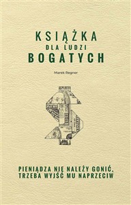 Obrazek Książka dla ludzi bogatych. Pieniądza nie należy gonić, trzeba wyjść mu naprzeciw