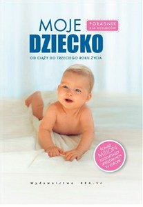 Obrazek Moje dziecko Poradnik dla rodziców, od ciąży do trzeciego roku życia