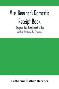 Obrazek Miss Beecher'S Domestic Receipt-Book Designed As A Supplement To Her Treatise On Domestic Economy