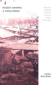 Picture of Między anomią a fatalizmem Regulacja społeczna w Polsce w okresie zmiany systemowej