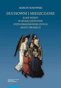 Obrazek Duchowni i mieszczanie Kler niższy w społeczeństwie późnośredniowiecznych miast pruskich