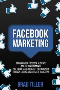 Obrazek Facebook Marketing Growing Your Facebook Audience And Turning Them Into Profitable Customers For Your Business Through Selling And Affiliate Marketing