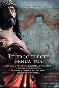 Obrazek Tu ergo flecte genua tua Sztuka a praktyka religijna świeckich w diecezjach pruskich państwa zakonu krzyżackiego do połowy XV