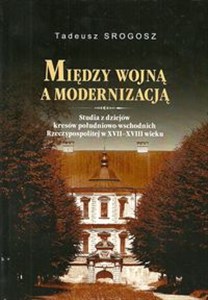 Obrazek Między wojna a modernizacją Studia z dziejów kresów południowo-wschodnich Rzeczpospolitej w XVII-XVIII wieku