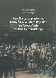 Obrazek Kronika czasu przełomu Górny Śląsk w latach 1919-1926 na fotografiach Stefana Pierzchalskiego