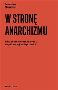 Obrazek W stronę anarchizmu Filozoficzne uwarunkowania współczesnej polityczności