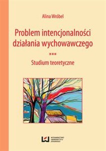 Obrazek Problem intencjonalności działania wychowawczego Studium teoretyczne