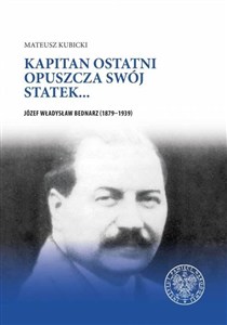 Obrazek Kapitan ostatni opuszcza swój statek… Józef Władysław Bednarz (1879–1939)