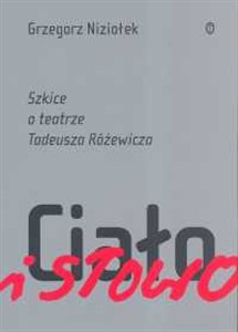 Obrazek Ciało i słowo Szkice o teatrze Tadeusza Różewicza