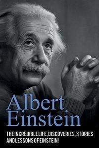 Picture of Albert Einstein The incredible life, discoveries, stories and lessons of Einstein!