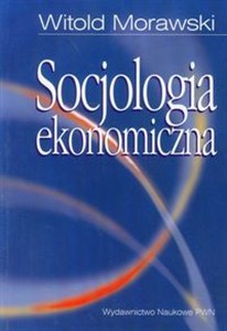 Obrazek Socjologia ekonomiczna Problemy. Teoria. Empiria