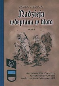 Obrazek Nadzieja wdeptana w błoto  Tom1 Historia 20. Dywizji Grenadierów SS październik-maj’45.
