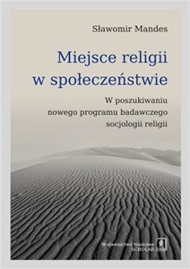 Obrazek Miejsce religii w społeczeństwie W poszukiwaniu nowego programu badawczego socjologii religii