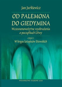 Obrazek Od Palemona do Giedymina Wczesnonowożytne wyobrażenia o początkach Litwy. Część 1 W kręgu latopisów litewskich.