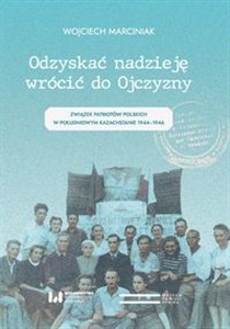 Obrazek Odzyskać nadzieję wrócić do Ojczyzny Związek Patriotów Polskich w Południowym Kazachstanie 1944–1946