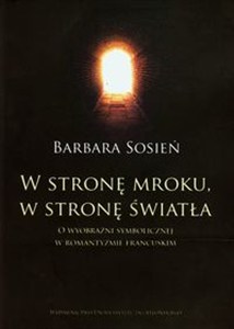 Picture of W stronę mroku w stronę światła O wyobraźni symbolicznej w romantyzmie francuskim