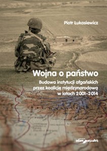 Obrazek Wojna a państwo Budowa instytucji afgańskich przez koalicję międzynarodową w latach 2001-2014