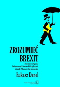 Obrazek Zrozumieć Brexit Przyczyny wystąpienia Zjednoczonego Królestwa Wielkiej Brytanii i Irlandii Północnej z Unii Europejs