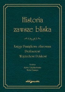 Picture of Historia zawsze bliska Księga Pamiątkowa ofiarowana Profesorowi Wojciechowi Polakowi