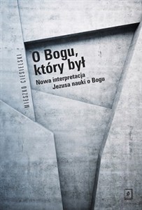 Obrazek O Bogu, który był Nowa interpretacja Jezusa nauki o Bogu