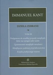 Obrazek Dzieła zebrane Tom 3 Prolegomena do wszelkiej przyszłej metafizyki, która ma wystąpić jako nauka. "Ugruntowanie metafizyki moralności. "Metafizyczne podstawy przyrodoznawstwa". "Krytyka praktycznego rozumu"