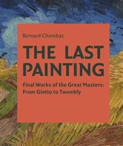 Obrazek The Last Painting Final Works of the Great Masters: from Giotto to Twombly