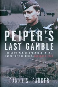 Obrazek Peiper’s Last Gamble Hitler’s Panzer Spearhead in the Battle of the Bulge, December 1944