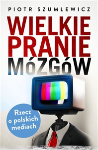 Obrazek Wielkie pranie mózgów Rzecz o polskich mediach