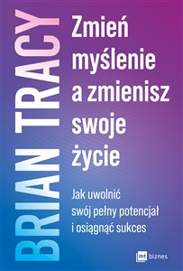 Obrazek Zmień myślenie, a zmienisz swoje życie Jak uwolnić swój pełny potencjał i osiągnąć sukces