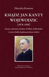 Picture of Ksiądz Jan Kanty Wojewodzic (1878-1936) Ziemia wadowicka, Kraków, Podhale, Podbeskidzie w życiu i służbie kapłana przełomu wieków