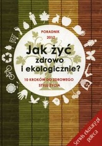 Obrazek Jak żyć zdrowo i ekologicznie 10 kroków do zdrowego stylu życia. Poradnik 2012