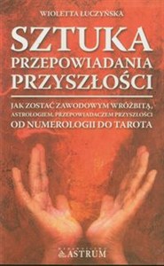 Obrazek Sztuka przepowiadania przyszłości Jak zostać Jak zostać zawodowym wróżbitą, astrologiem, przepowiadaczem przyszłości. Od numerologii do tarota.