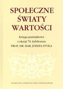 Obrazek Społeczne światy wartości Księga pamiątkowa z okazji 70. Jubileuszu prof. dr. hab. Józefa Styka