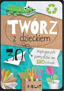 Obrazek Twórz z dzieckiem 30 inspirujących pomysłów na eko zabawki