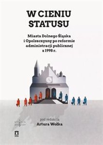 Obrazek W cieniu statusu Miasta Dolnego Śląska i Opolszczyzny po reformie administracji publicznej z 1998 r.