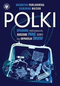 Obrazek Polki Spełnione Profesjonalistki, Rodzinne Panie Domu czy Obywatelki Świata?